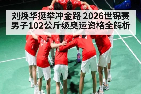 刘焕华挺举冲金路 2026世锦赛男子102公斤级奥运资格全解析