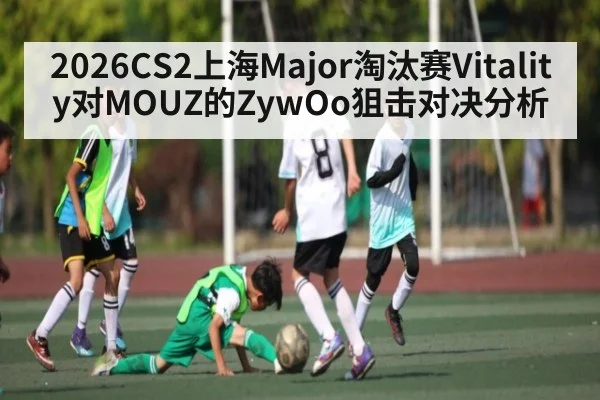 2026CS2上海Major淘汰赛Vitality对MOUZ的ZywOo狙击对决分析