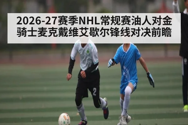 2026-27赛季NHL常规赛油人对金骑士麦克戴维艾歇尔锋线对决前瞻