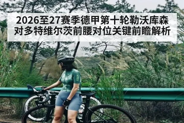 2026至27赛季德甲第十轮勒沃库森对多特维尔茨前腰对位关键前瞻解析